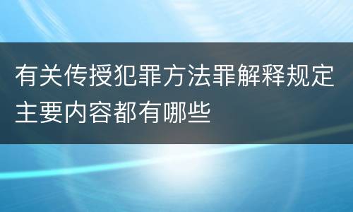 有关传授犯罪方法罪解释规定主要内容都有哪些 有关传授犯罪方法罪解释规定主要内容都有哪些