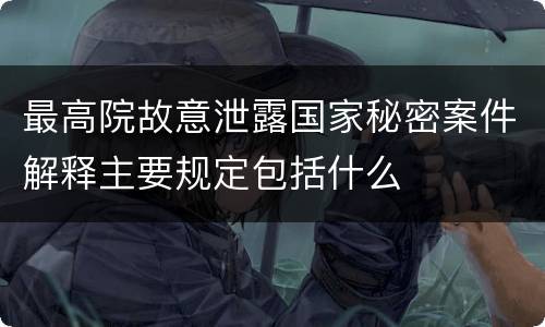 最高院故意泄露国家秘密案件解释主要规定包括什么