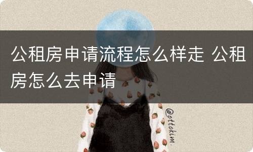 公租房申请流程怎么样走 公租房怎么去申请