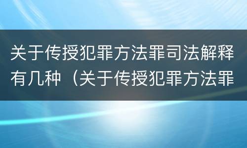 关于传授犯罪方法罪司法解释有几种（关于传授犯罪方法罪司法解释有几种类型）