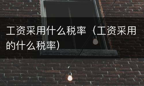 工资采用什么税率（工资采用的什么税率）