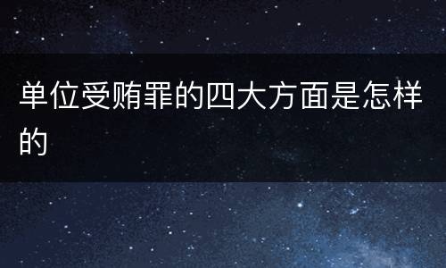 单位受贿罪的四大方面是怎样的
