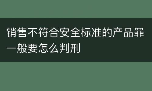 销售不符合安全标准的产品罪一般要怎么判刑