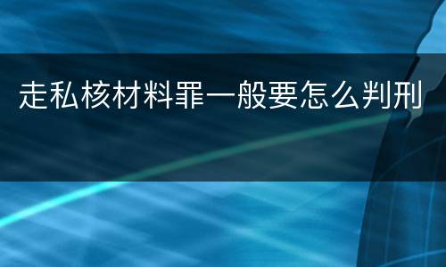走私核材料罪一般要怎么判刑