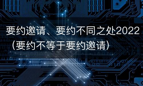 要约邀请、要约不同之处2022（要约不等于要约邀请）