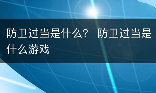 防卫过当是什么？ 防卫过当是什么游戏
