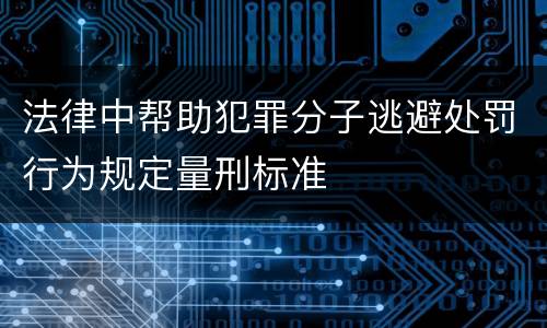 法律中帮助犯罪分子逃避处罚行为规定量刑标准