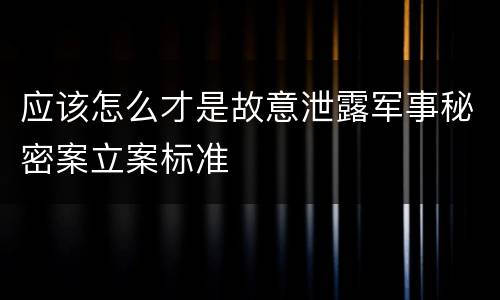 应该怎么才是故意泄露军事秘密案立案标准