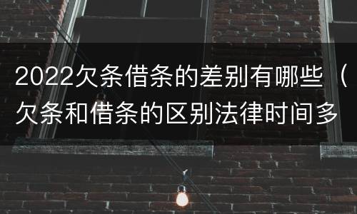 2022欠条借条的差别有哪些（欠条和借条的区别法律时间多少年）