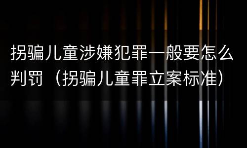 拐骗儿童涉嫌犯罪一般要怎么判罚（拐骗儿童罪立案标准）