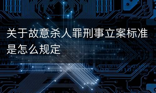 关于故意杀人罪刑事立案标准是怎么规定