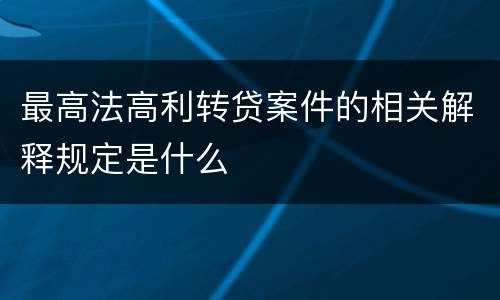 最高法高利转贷案件的相关解释规定是什么