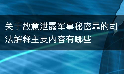 关于故意泄露军事秘密罪的司法解释主要内容有哪些