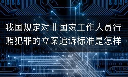 我国规定对非国家工作人员行贿犯罪的立案追诉标准是怎样的