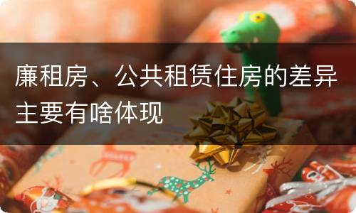 廉租房、公共租赁住房的差异主要有啥体现
