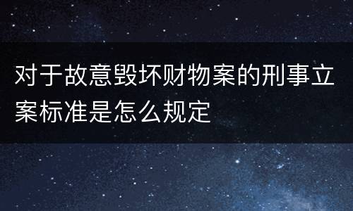 对于故意毁坏财物案的刑事立案标准是怎么规定