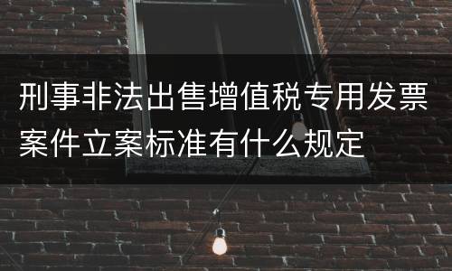刑事非法出售增值税专用发票案件立案标准有什么规定