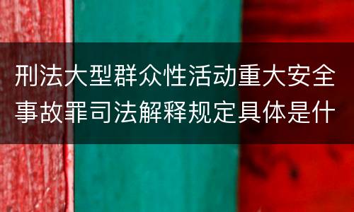刑法大型群众性活动重大安全事故罪司法解释规定具体是什么主要内容