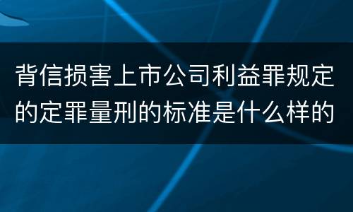 背信损害上市公司利益罪规定的定罪量刑的标准是什么样的