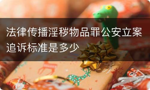 法律传播淫秽物品罪公安立案追诉标准是多少