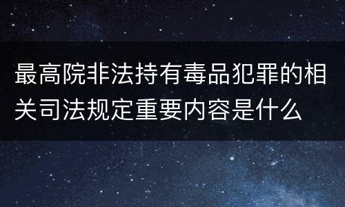 最高院非法持有毒品犯罪的相关司法规定重要内容是什么