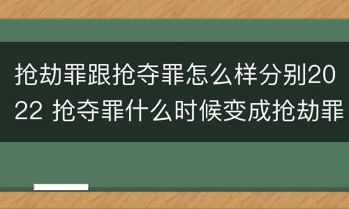抢劫罪跟抢夺罪怎么样分别2022 抢夺罪什么时候变成抢劫罪