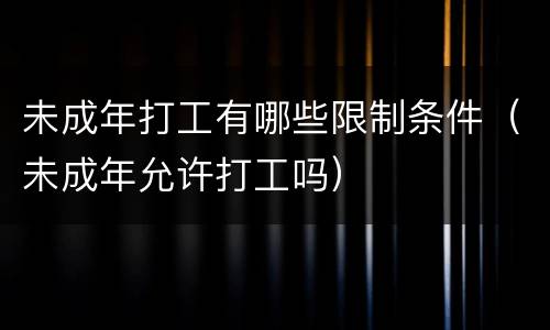 未成年打工有哪些限制条件（未成年允许打工吗）