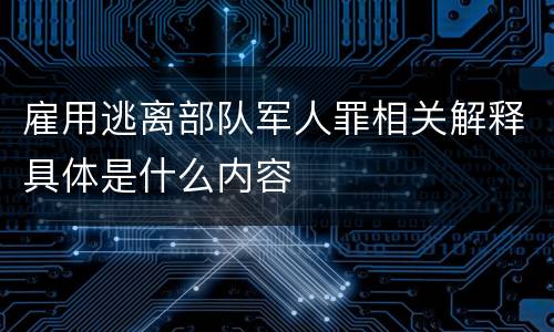 雇用逃离部队军人罪相关解释具体是什么内容