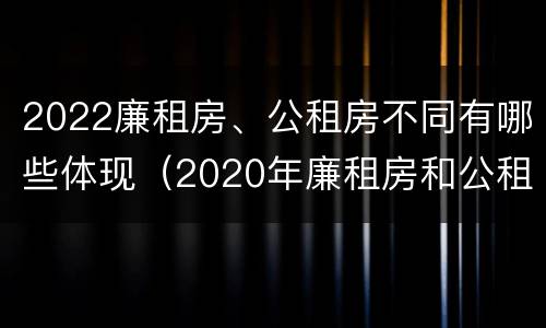 2022廉租房、公租房不同有哪些体现（2020年廉租房和公租房的区别）