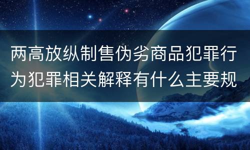 两高放纵制售伪劣商品犯罪行为犯罪相关解释有什么主要规定