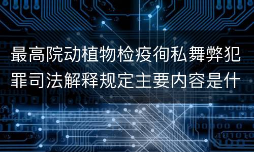 最高院动植物检疫徇私舞弊犯罪司法解释规定主要内容是什么