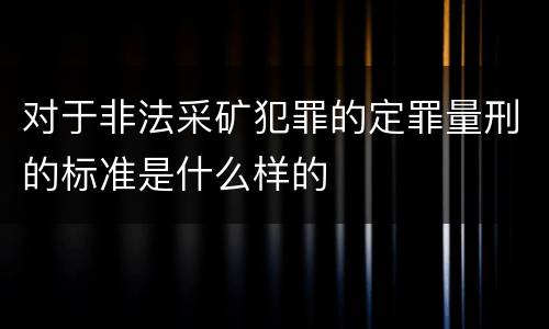 对于非法采矿犯罪的定罪量刑的标准是什么样的
