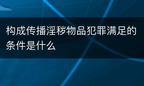 构成传播淫秽物品犯罪满足的条件是什么