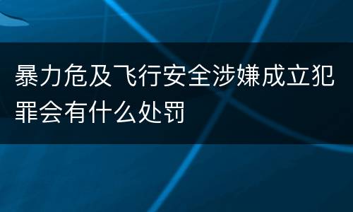 暴力危及飞行安全涉嫌成立犯罪会有什么处罚