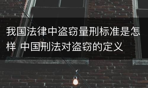 我国法律中盗窃量刑标准是怎样 中国刑法对盗窃的定义