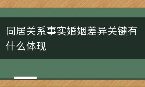同居关系事实婚姻差异关键有什么体现