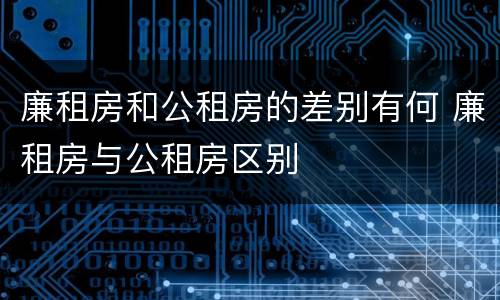 廉租房和公租房的差别有何 廉租房与公租房区别