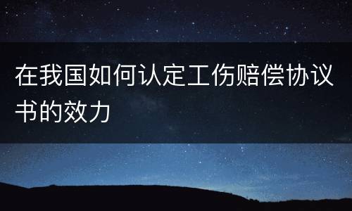 在我国如何认定工伤赔偿协议书的效力
