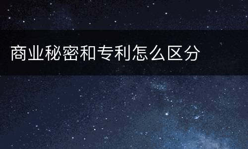 商业秘密和专利怎么区分