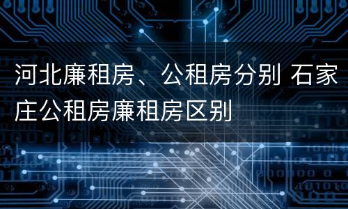 河北廉租房、公租房分别 石家庄公租房廉租房区别