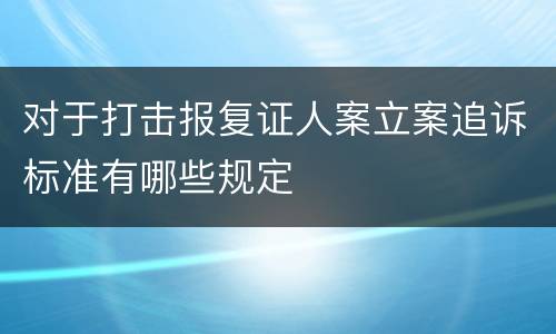 对于打击报复证人案立案追诉标准有哪些规定