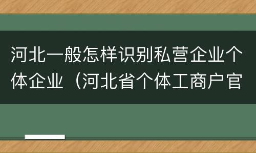 河北一般怎样识别私营企业个体企业（河北省个体工商户官网）