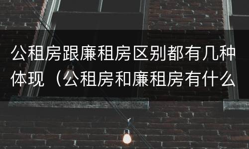 公租房跟廉租房区别都有几种体现（公租房和廉租房有什么区别呢）