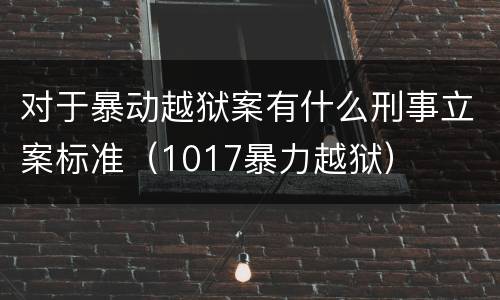 对于暴动越狱案有什么刑事立案标准（1017暴力越狱）