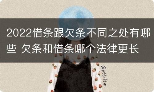 2022借条跟欠条不同之处有哪些 欠条和借条哪个法律更长