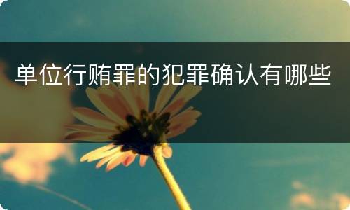 单位行贿罪的犯罪确认有哪些