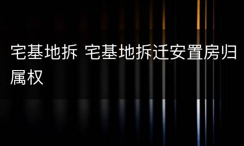 宅基地拆 宅基地拆迁安置房归属权