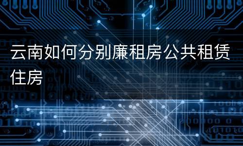 云南如何分别廉租房公共租赁住房