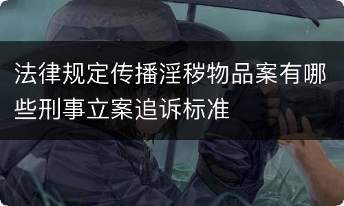 法律规定传播淫秽物品案有哪些刑事立案追诉标准