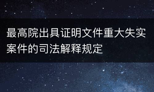 最高院出具证明文件重大失实案件的司法解释规定